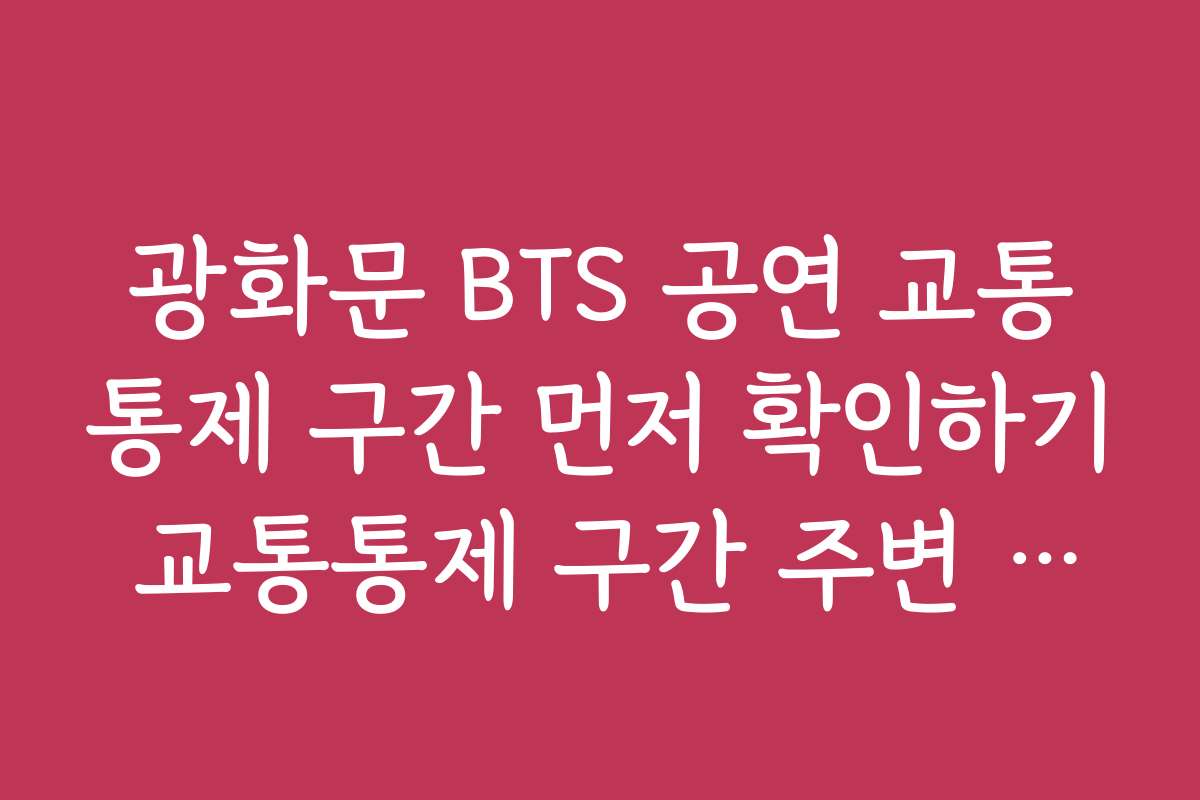 광화문 BTS 공연 교통통제 구간 먼저 확인하기 교통통제 구간 주변 맛집과 명소 추천