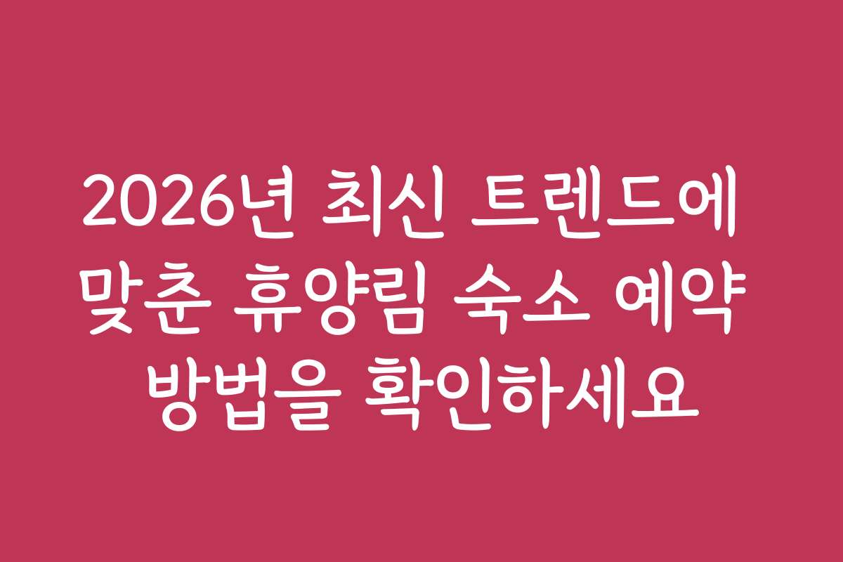 2026년 최신 트렌드에 맞춘 휴양림 숙소 예약 방법을 확인하세요