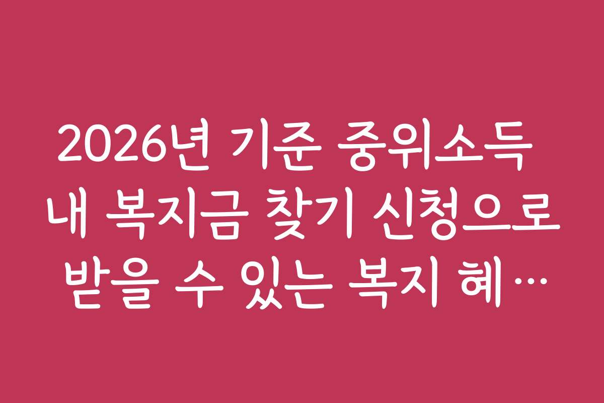 2026년 기준 중위소득 내 복지금 찾기 신청으로 받을 수 있는 복지 혜택과 예상 금액 정보를 확인하세요