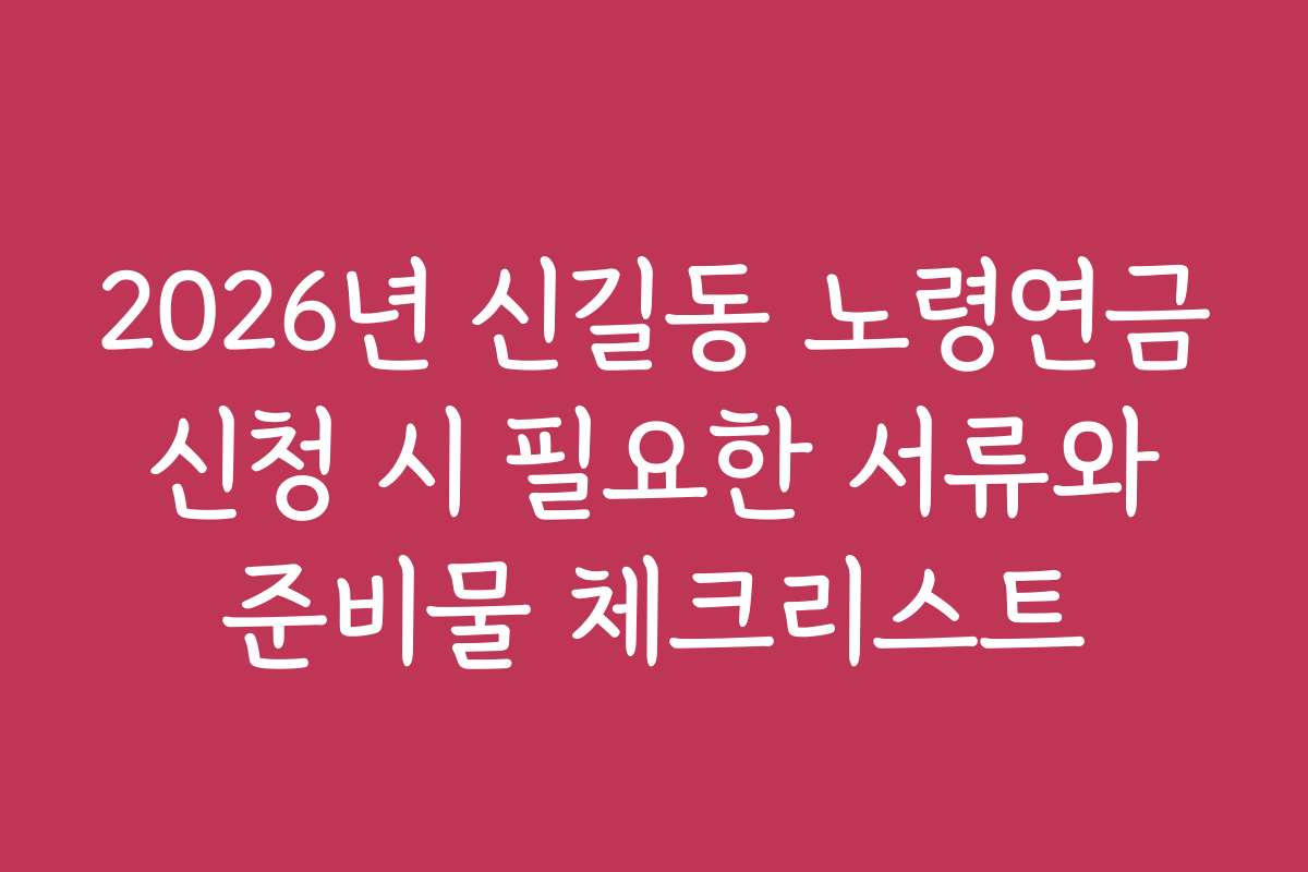 2026년 신길동 노령연금 신청 시 필요한 서류와 준비물 체크리스트
