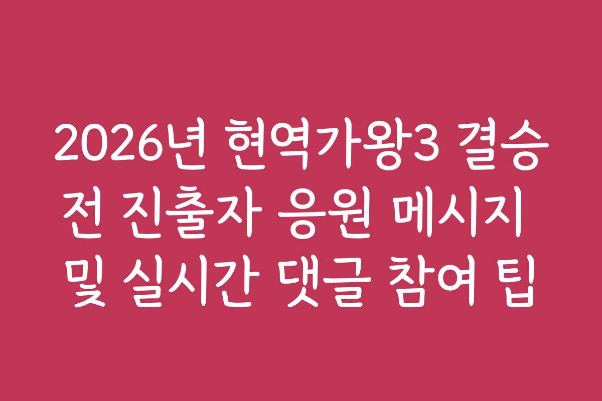 2026년 현역가왕3 결승전 진출자 응원 메시지 및 실시간 댓글 참여 팁