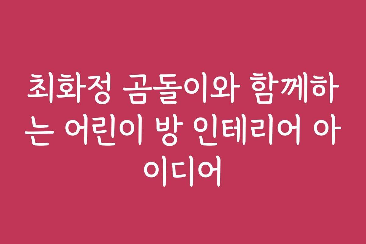 최화정 곰돌이와 함께하는 어린이 방 인테리어 아이디어 최화정 곰돌이와 함께하는 어린이 방 인테리어 아이디어