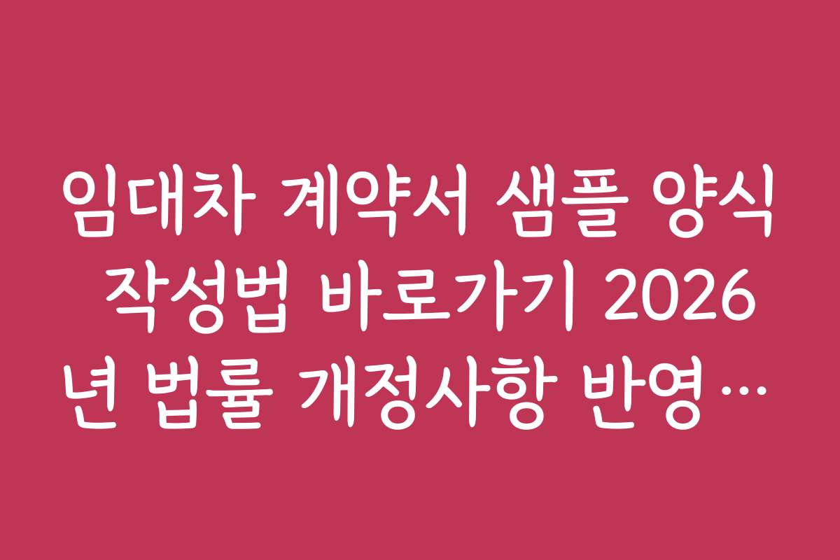 임대차 계약서 샘플 양식 작성법 바로가기 2026년 법률 개정사항 반영한 최신 양식 활용법