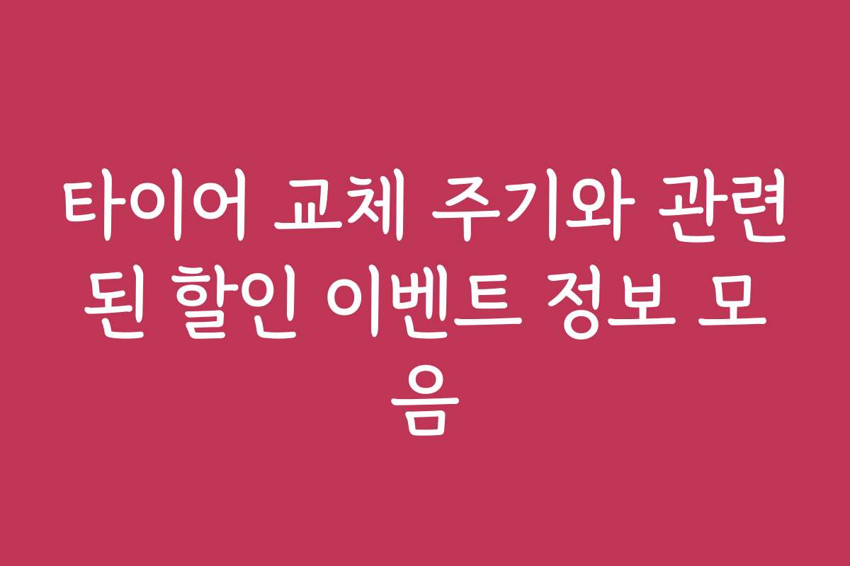 타이어 교체 주기와 관련된 할인 이벤트 정보 모음
