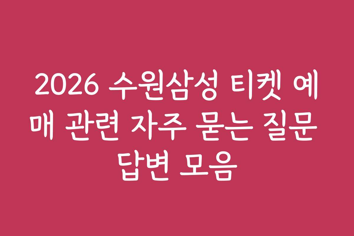 2026 수원삼성 티켓 예매 관련 자주 묻는 질문 답변 모음