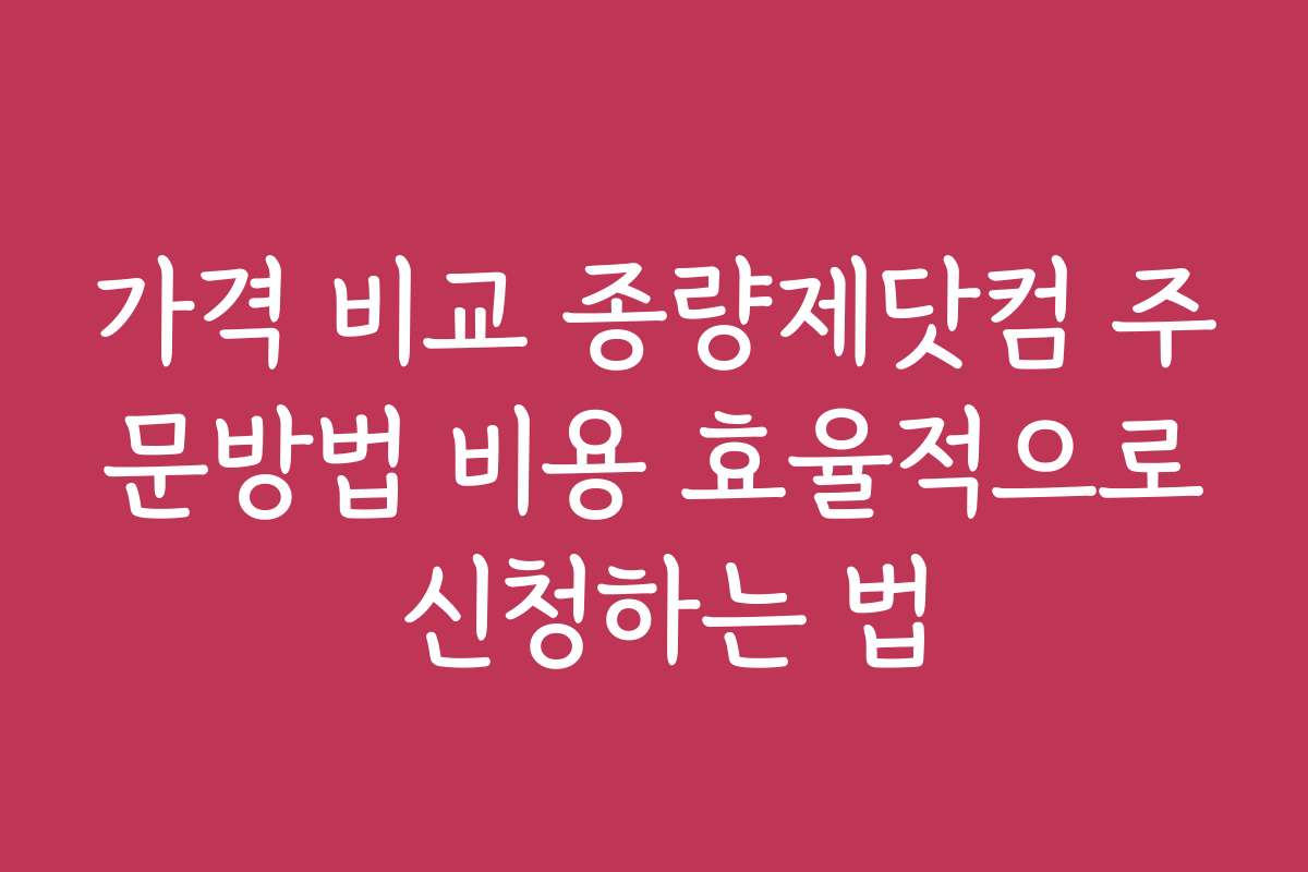 가격 비교 종량제닷컴 주문방법 비용 효율적으로 신청하는 법