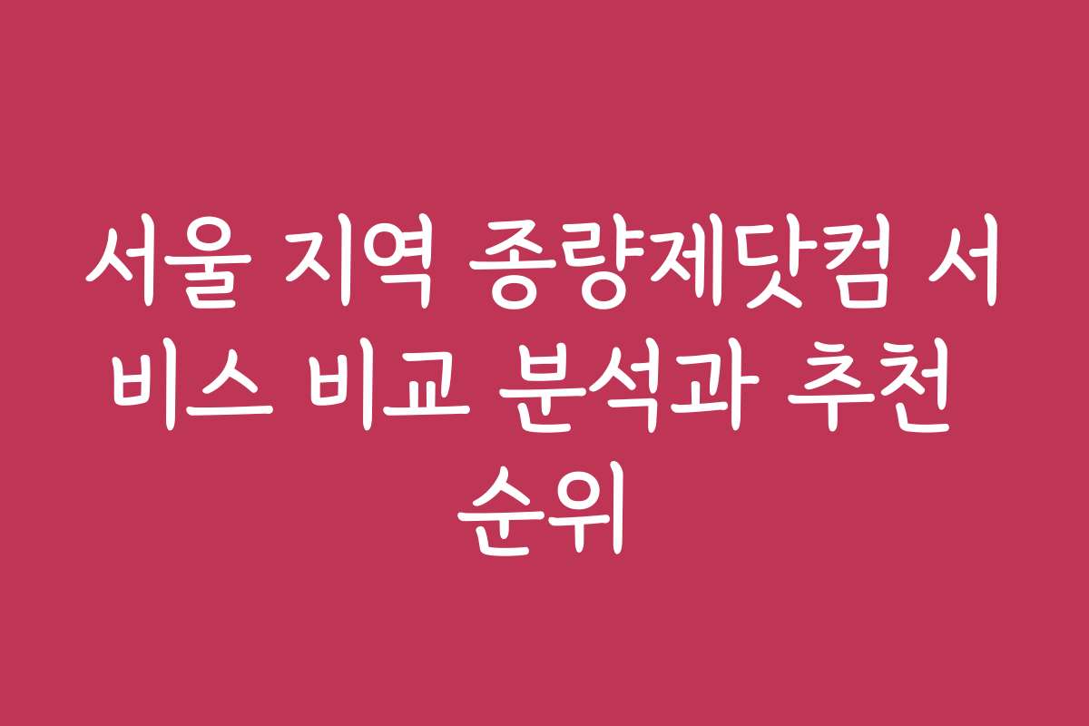 서울 지역 종량제닷컴 서비스 비교 분석과 추천 순위