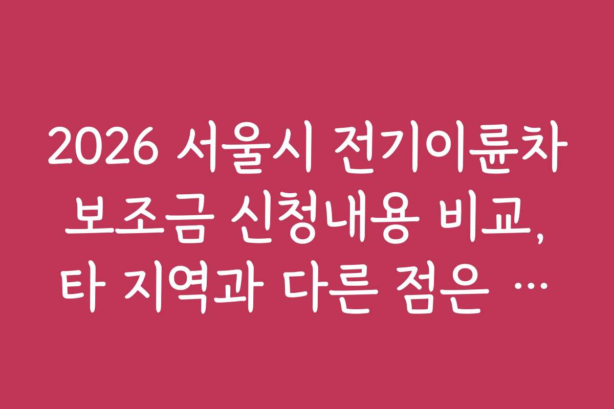 2026 서울시 전기이륜차 보조금 신청내용 비교, 타 지역과 다른 점은 무엇인가요?
