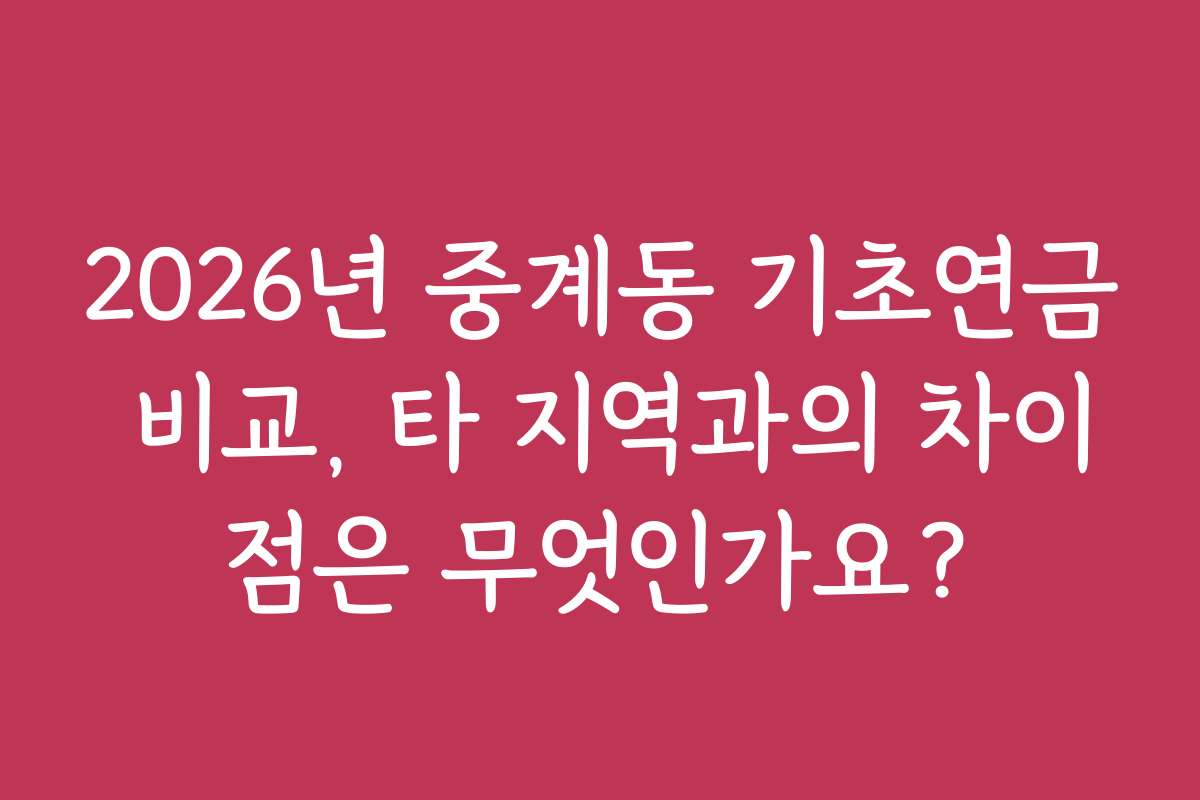 2026년 중계동 기초연금 비교, 타 지역과의 차이점은 무엇인가요?