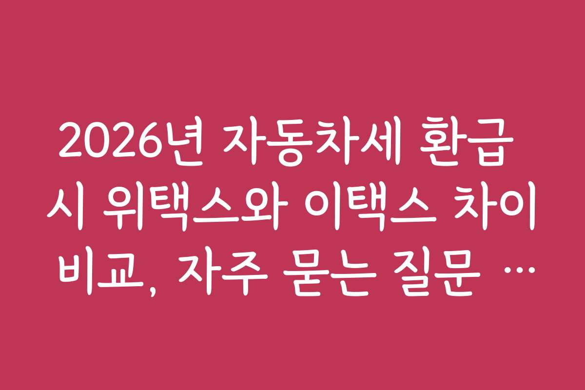 2026년 자동차세 환급 시 위택스와 이택스 차이 비교, 자주 묻는 질문 정리