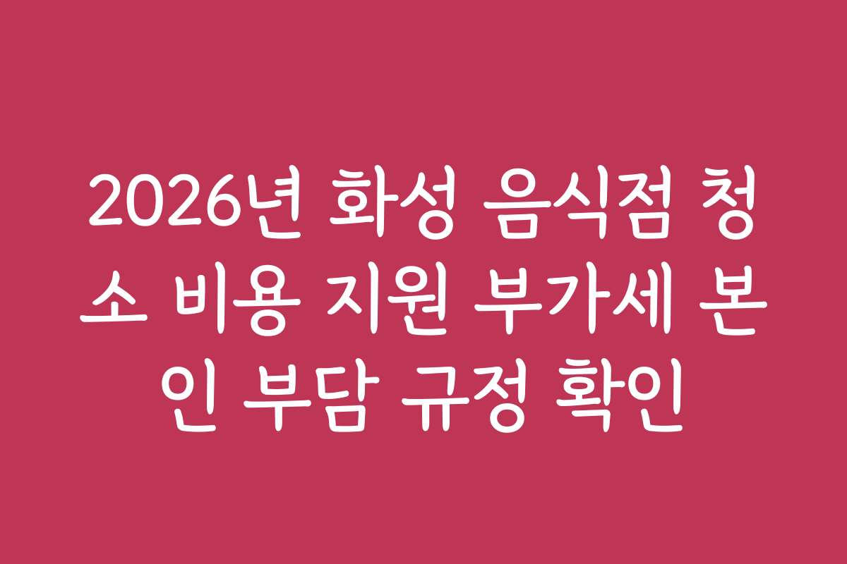 2026년 화성 음식점 청소 비용 지원 부가세 본인 부담 규정 확인