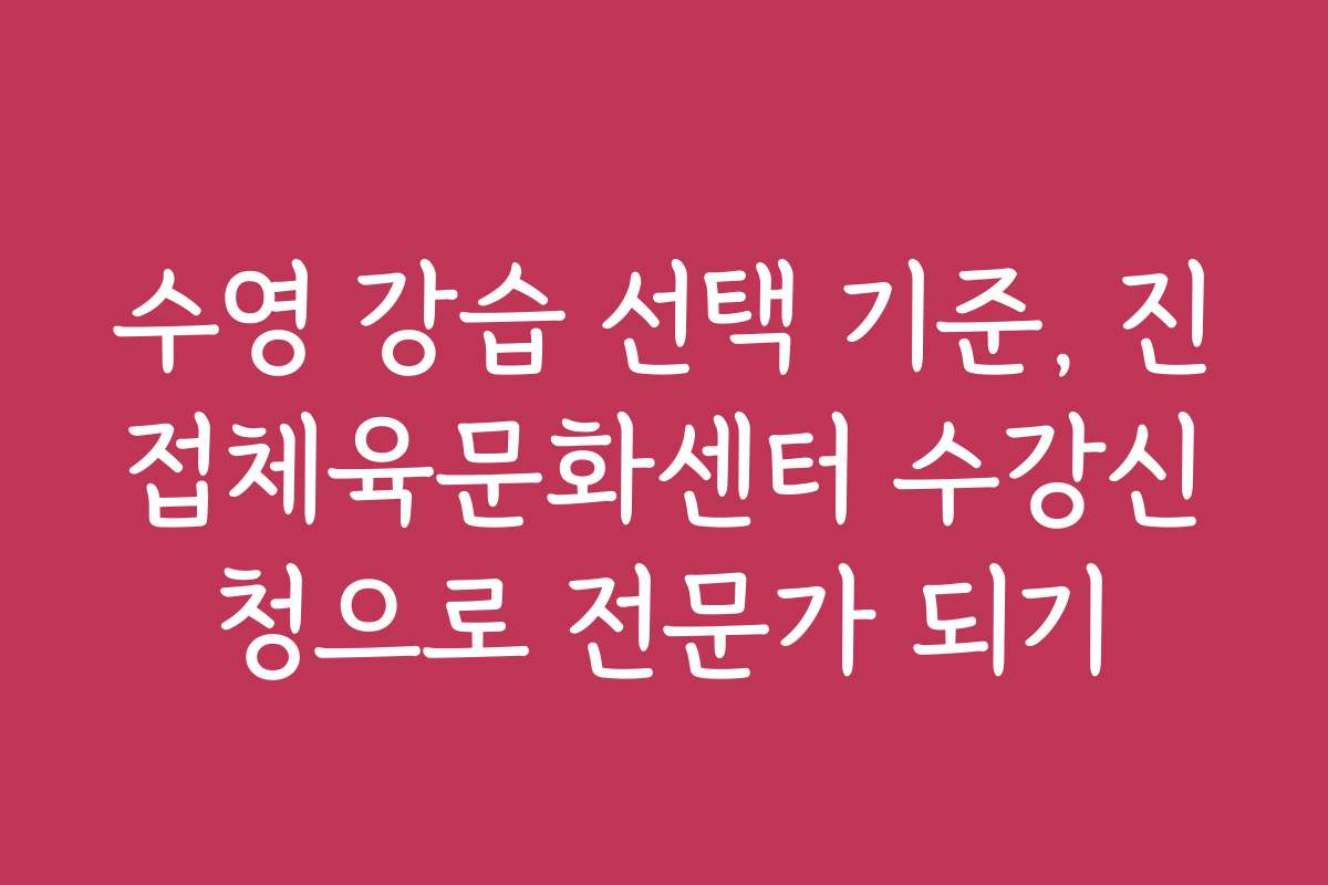 수영 강습 선택 기준, 진접체육문화센터 수강신청으로 전문가 되기