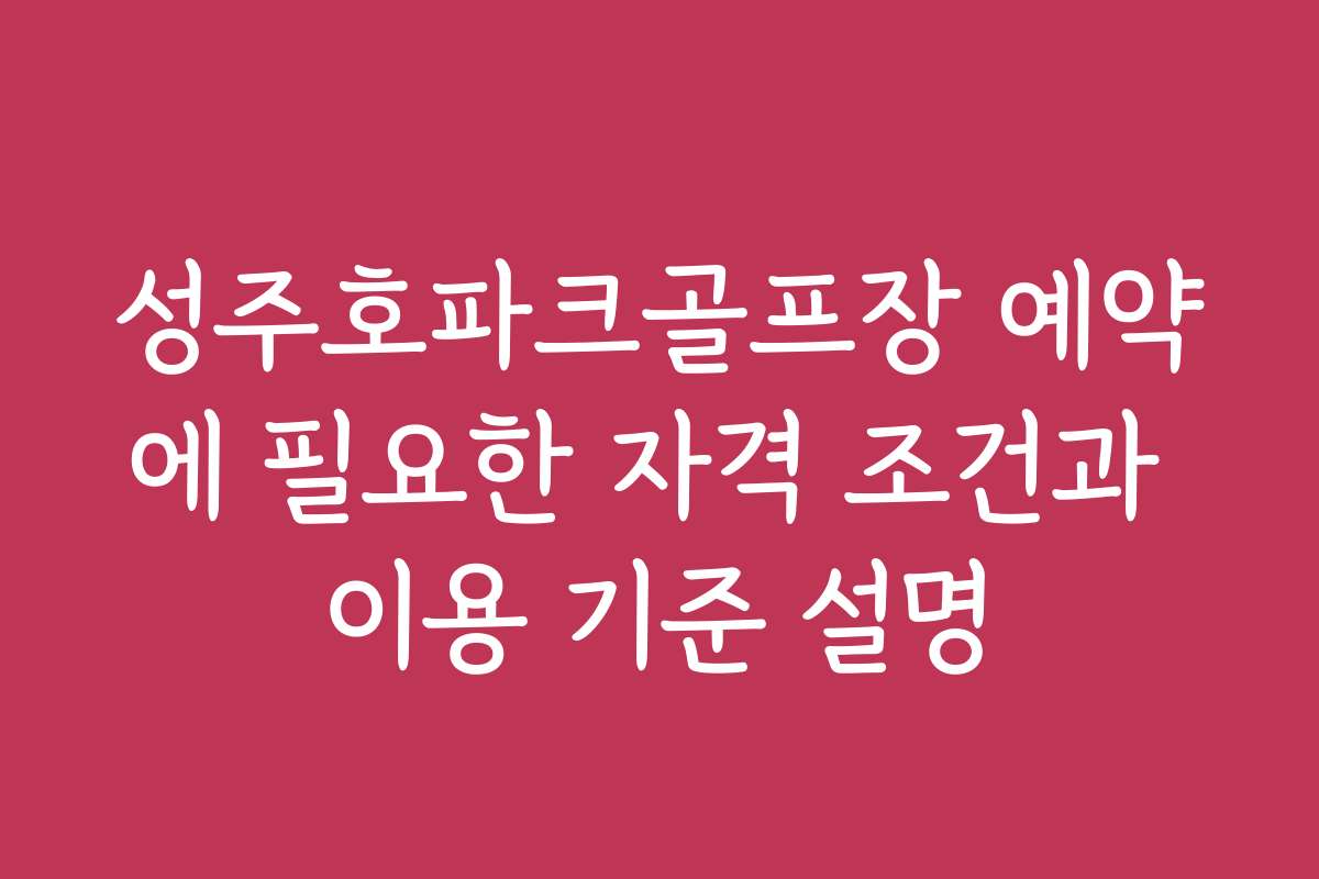 성주호파크골프장 예약에 필요한 자격 조건과 이용 기준 설명