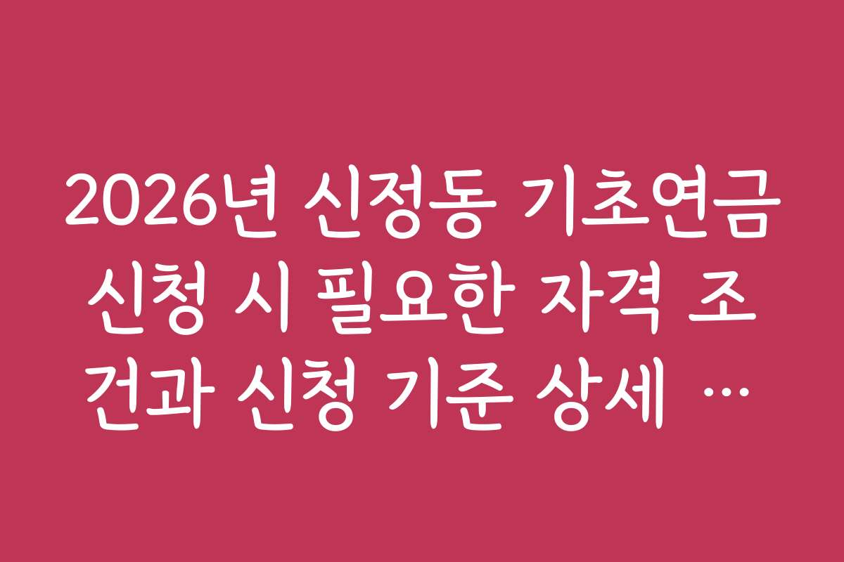 2026년 신정동 기초연금신청 시 필요한 자격 조건과 신청 기준 상세 정리