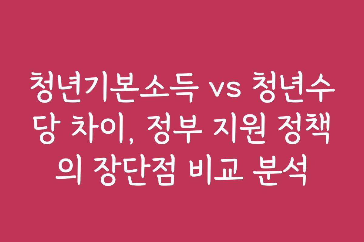 청년기본소득 vs 청년수당 차이, 정부 지원 정책의 장단점 비교 분석