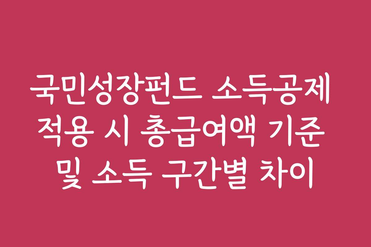 국민성장펀드 소득공제 적용 시 총급여액 기준 및 소득 구간별 차이 국민성장펀드 소득공제 적용 시 총급여액 기준 및 소득 구간별 차이