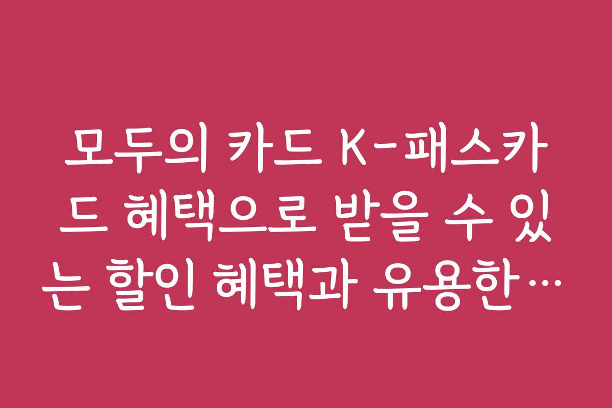 모두의 카드 K-패스카드 혜택으로 받을 수 있는 할인 혜택과 유용한 쿠폰 정보
