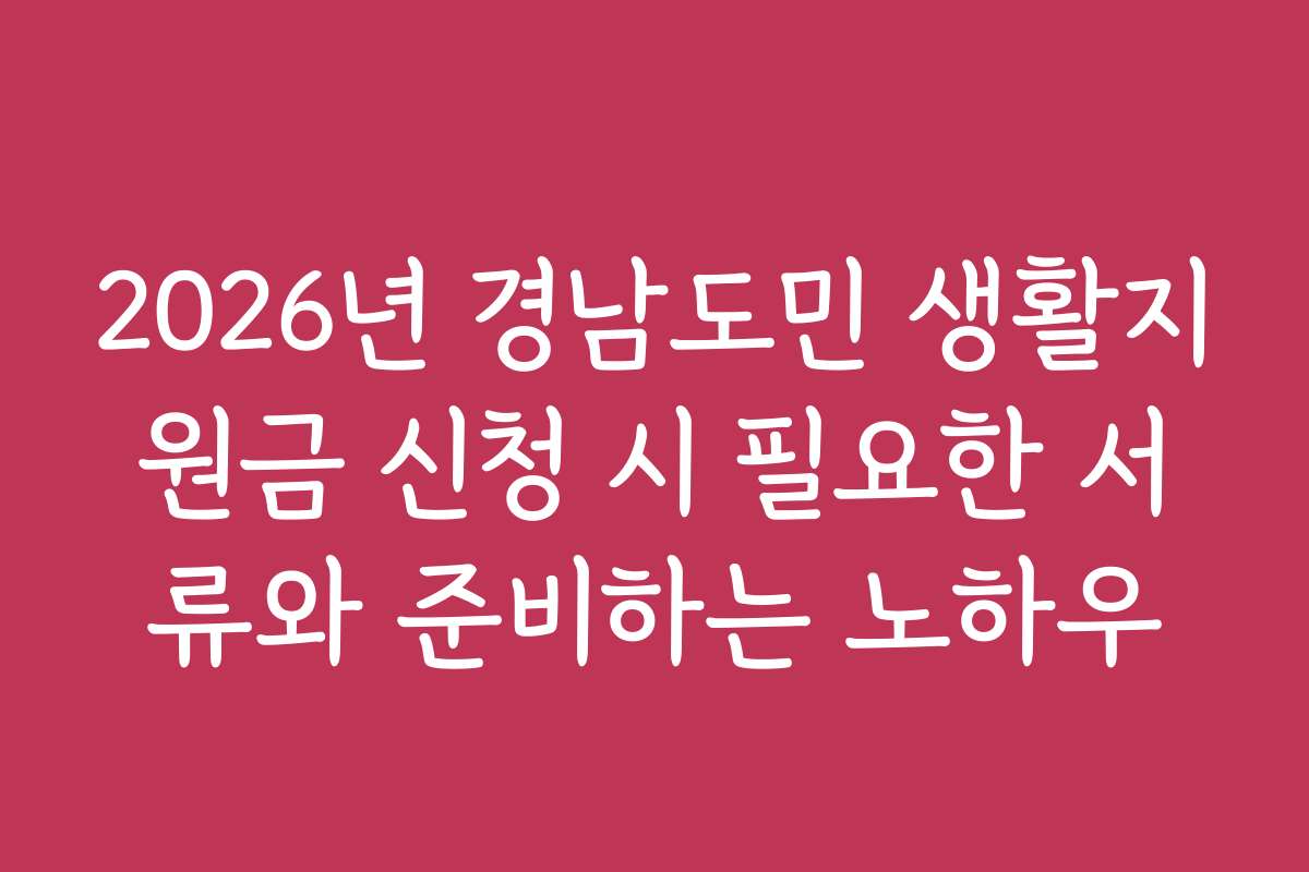 2026년 경남도민 생활지원금 신청 시 필요한 서류와 준비하는 노하우