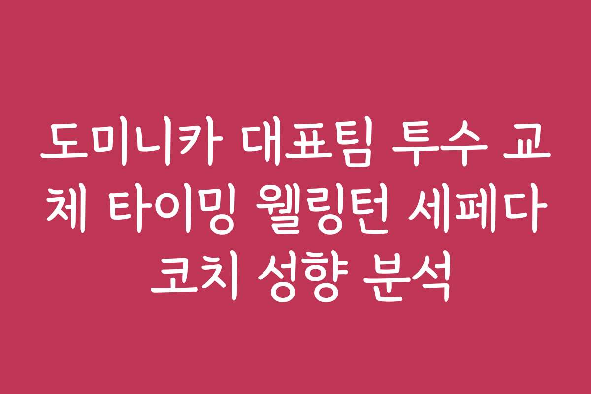 도미니카 대표팀 투수 교체 타이밍 웰링턴 세페다 코치 성향 분석