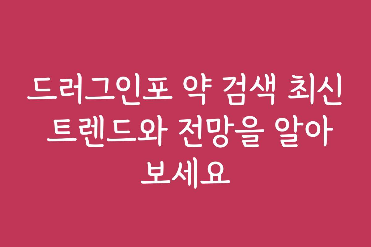 드러그인포 약 검색 최신 트렌드와 전망을 알아보세요