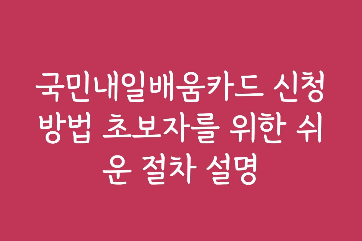 국민내일배움카드 신청방법 초보자를 위한 쉬운 절차 설명