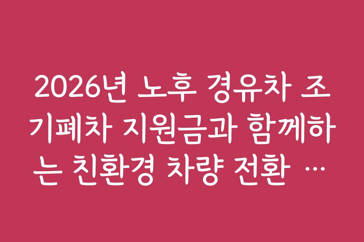 2026년 노후 경유차 조기폐차 지원금과 함께하는 친환경 차량 전환 방법과 추천 모델