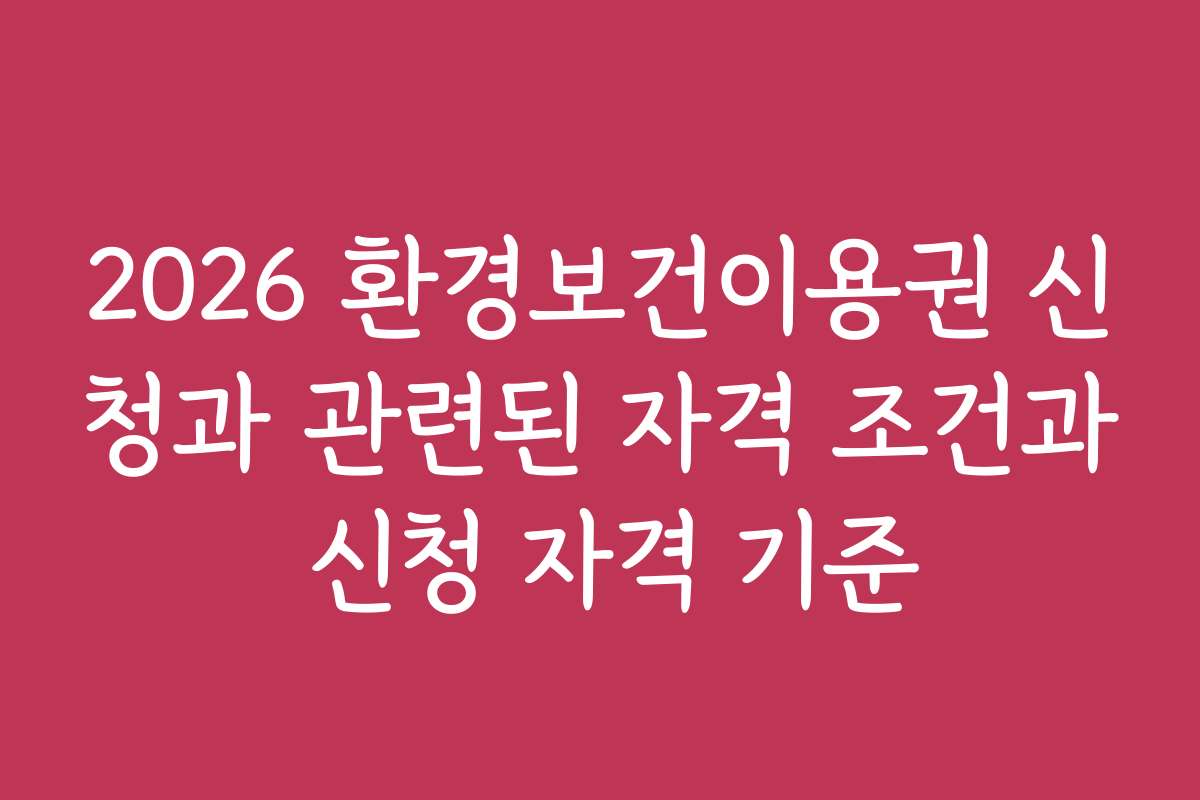 2026 환경보건이용권 신청과 관련된 자격 조건과 신청 자격 기준