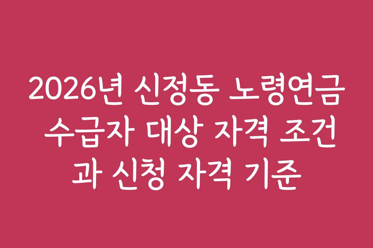 2026년 신정동 노령연금 수급자 대상 자격 조건과 신청 자격 기준