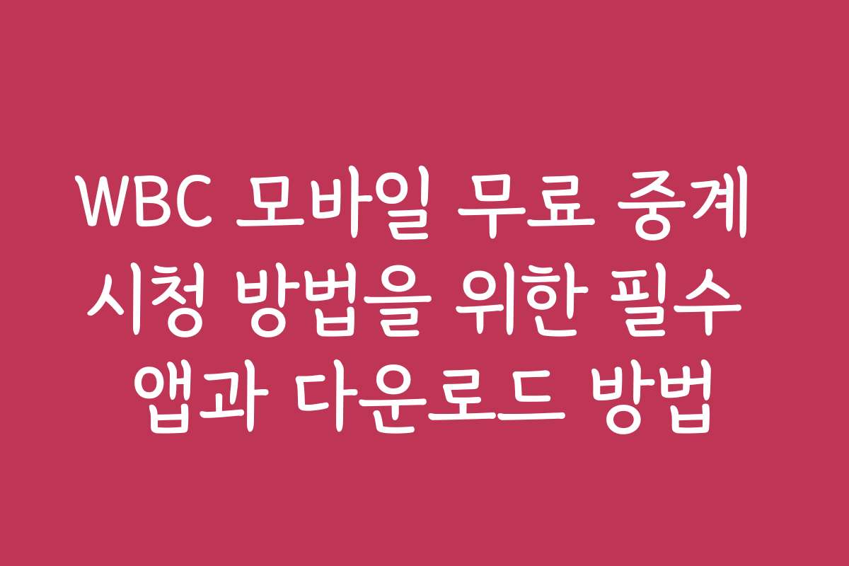 WBC 모바일 무료 중계 시청 방법을 위한 필수 앱과 다운로드 방법