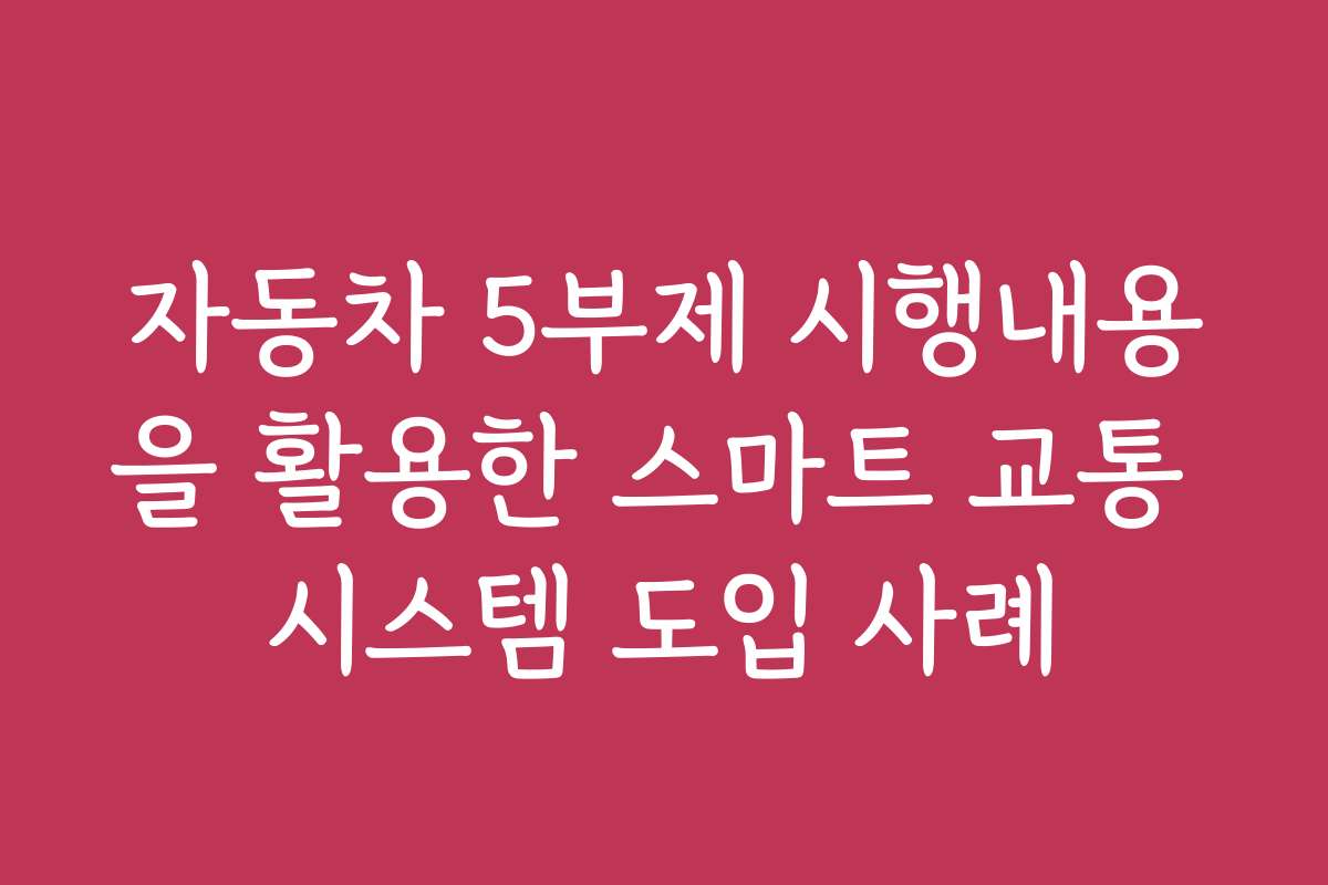 자동차 5부제 시행내용을 활용한 스마트 교통 시스템 도입 사례
