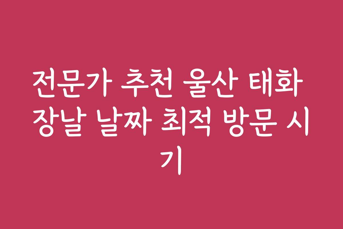 전문가 추천 울산 태화 장날 날짜 최적 방문 시기