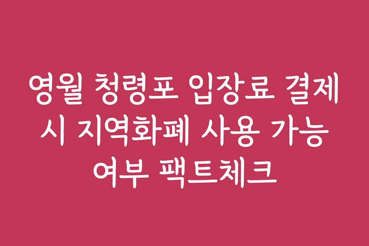 영월 청령포 입장료 결제 시 지역화폐 사용 가능 여부 팩트체크