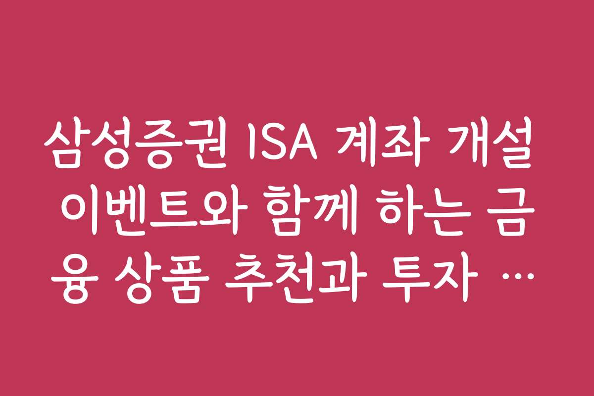 삼성증권 ISA 계좌 개설 이벤트와 함께 하는 금융 상품 추천과 투자 전략