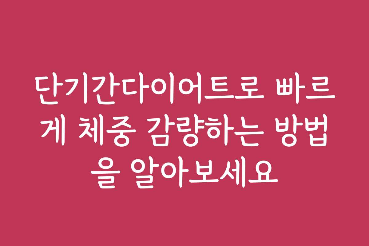 단기간다이어트로 빠르게 체중 감량하는 방법을 알아보세요