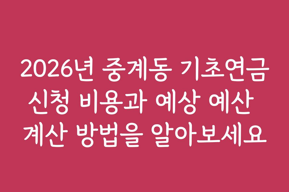 2026년 중계동 기초연금신청 비용과 예상 예산 계산 방법을 알아보세요