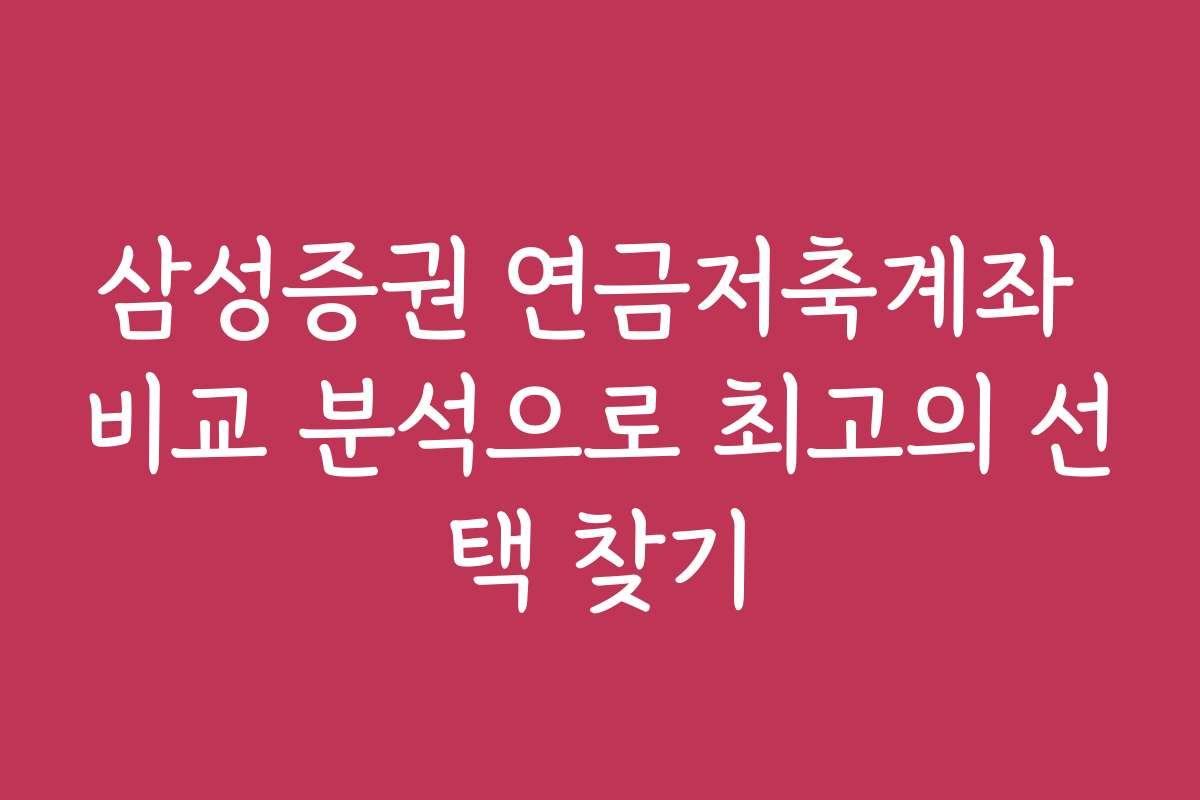 삼성증권 연금저축계좌 비교 분석으로 최고의 선택 찾기