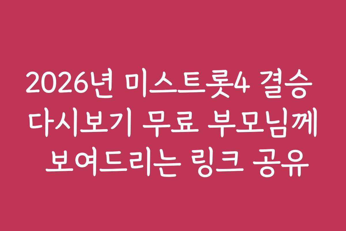 2026년 미스트롯4 결승 다시보기 무료 부모님께 보여드리는 링크 공유
