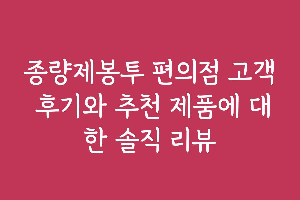 종량제봉투 편의점 고객 후기와 추천 제품에 대한 솔직 리뷰