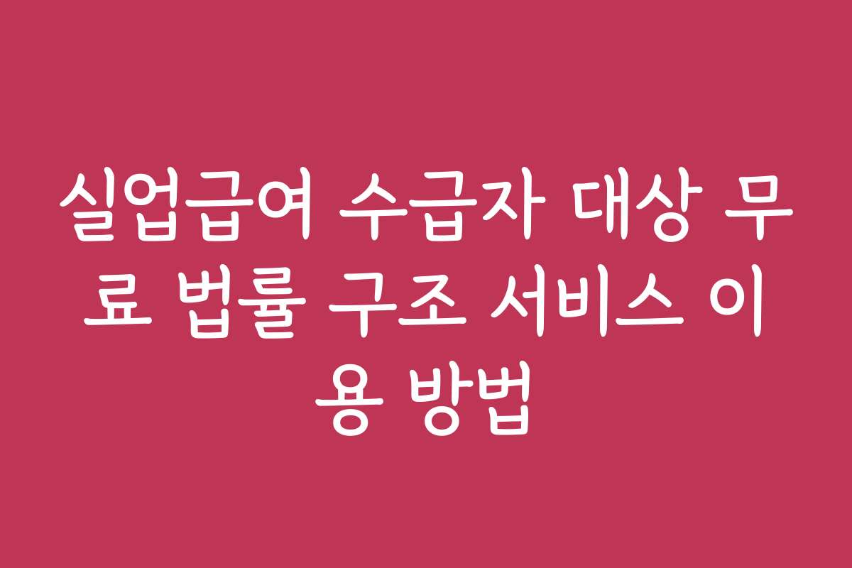 실업급여 수급자 대상 무료 법률 구조 서비스 이용 방법
