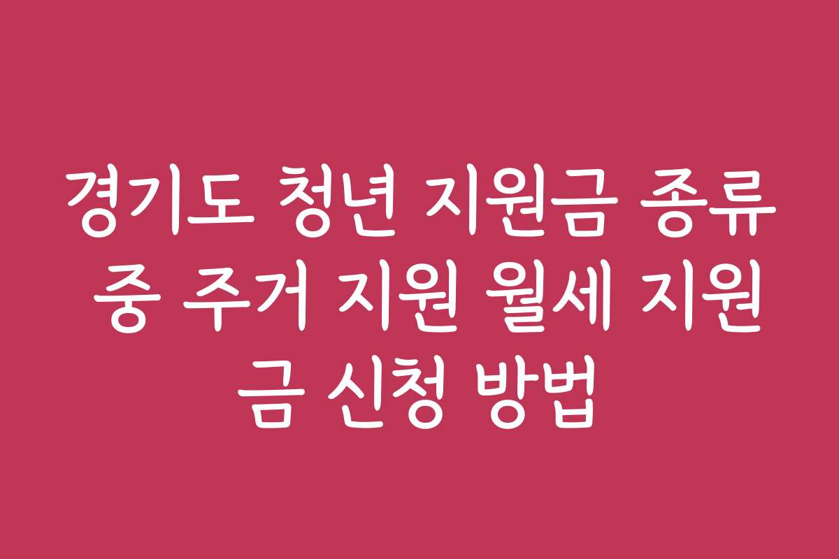 경기도 청년 지원금 종류 중 주거 지원 월세 지원금 신청 방법