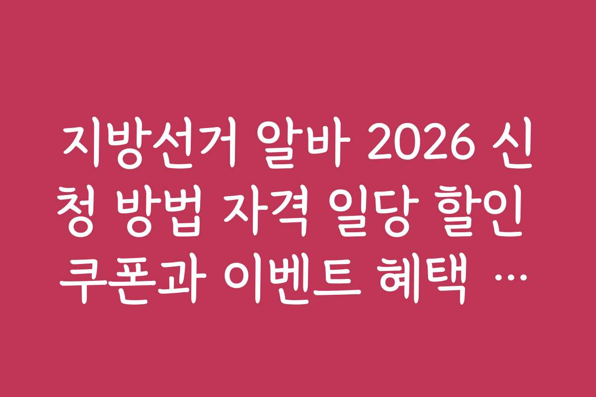 지방선거 알바 2026 신청 방법 자격 일당 할인 쿠폰과 이벤트 혜택 받는 방법