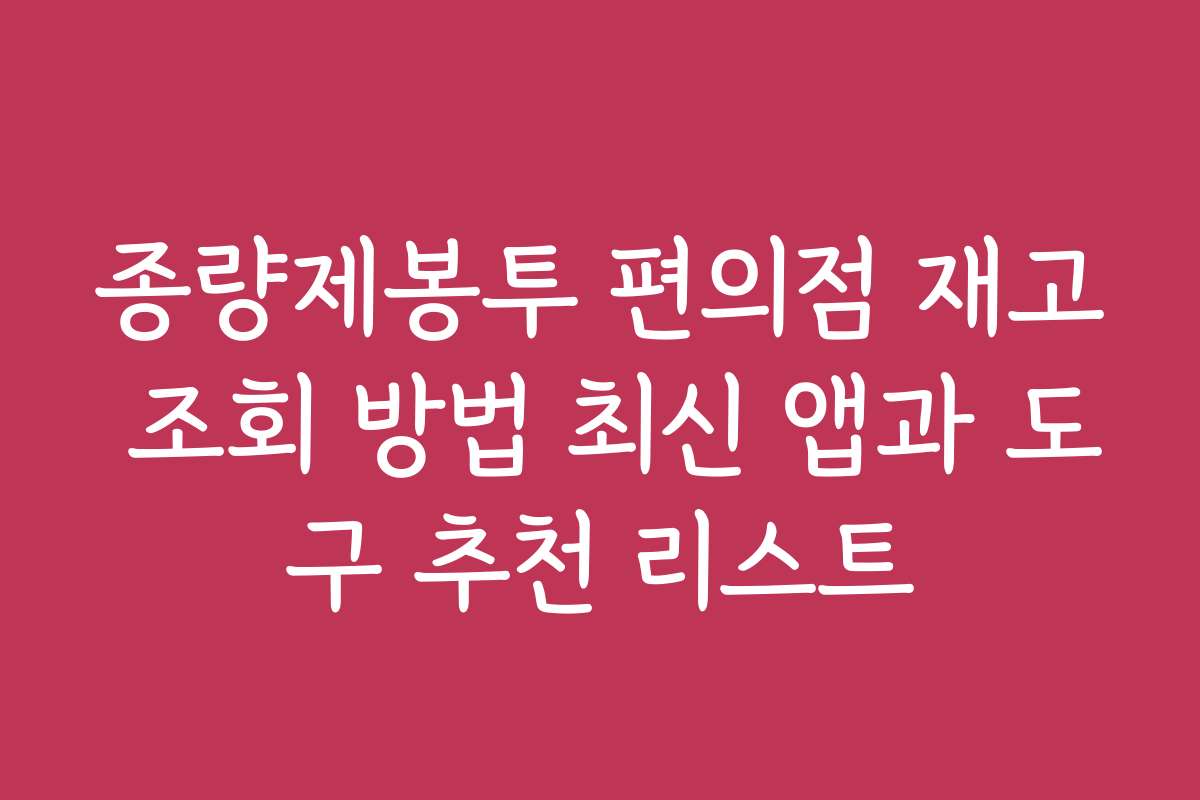 종량제봉투 편의점 재고 조회 방법 최신 앱과 도구 추천 리스트