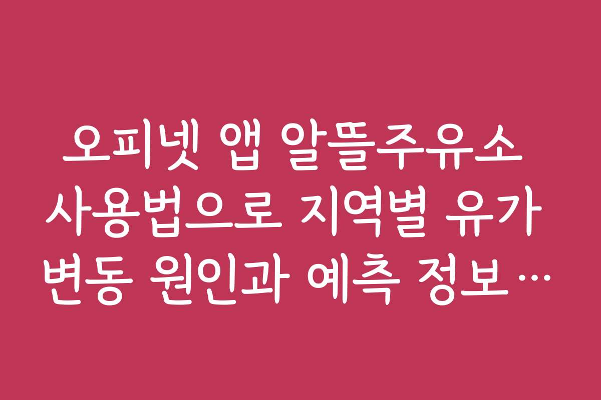 오피넷 앱 알뜰주유소 사용법으로 지역별 유가 변동 원인과 예측 정보를 확인하는 법