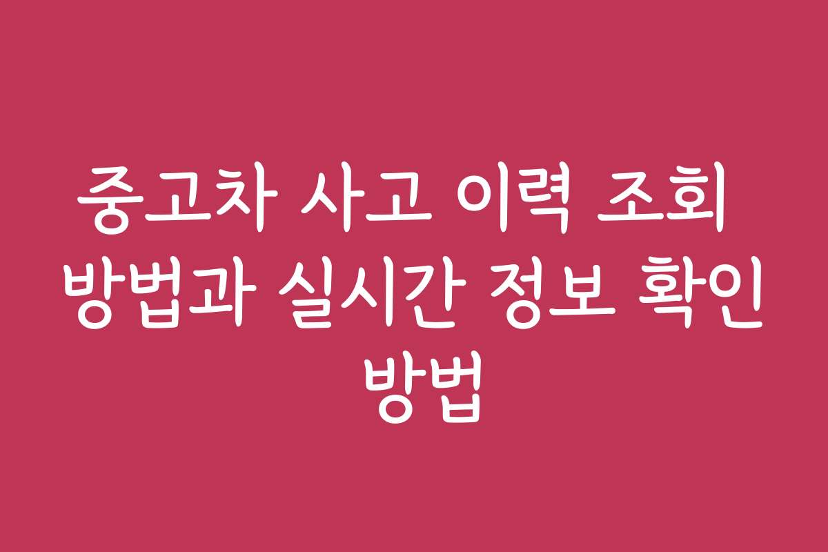 중고차 사고 이력 조회 방법과 실시간 정보 확인 방법