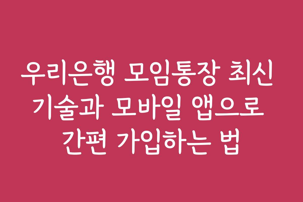 우리은행 모임통장 최신 기술과 모바일 앱으로 간편 가입하는 법