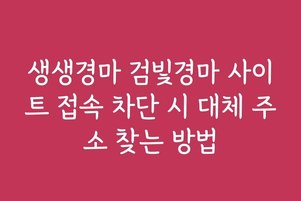 생생경마 검빛경마 사이트 접속 차단 시 대체 주소 찾는 방법 생생경마 검빛경마 사이트 접속 차단 시 대체 주소 찾는 방법