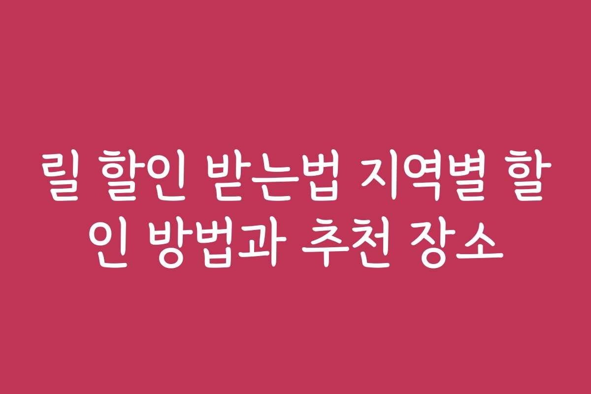 릴 할인 받는법 지역별 할인 방법과 추천 장소
