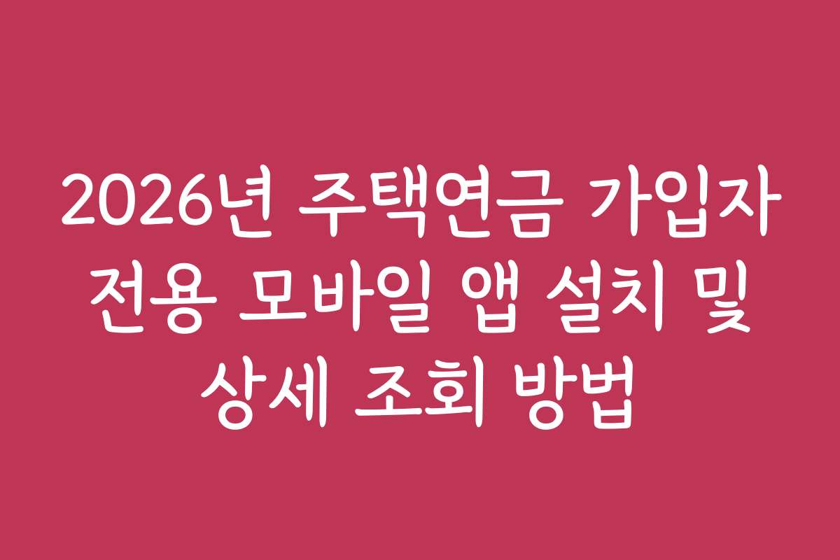 2026년 주택연금 가입자 전용 모바일 앱 설치 및 상세 조회 방법
