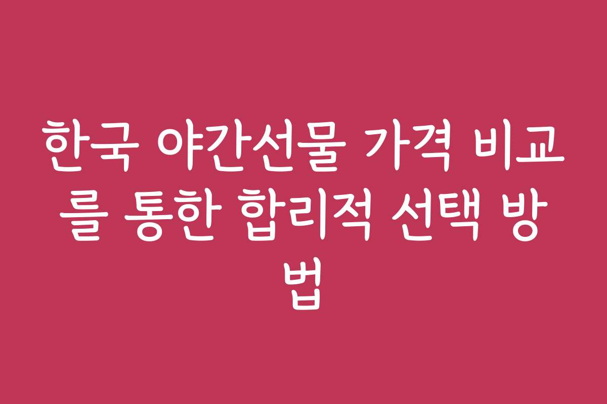 한국 야간선물 가격 비교를 통한 합리적 선택 방법