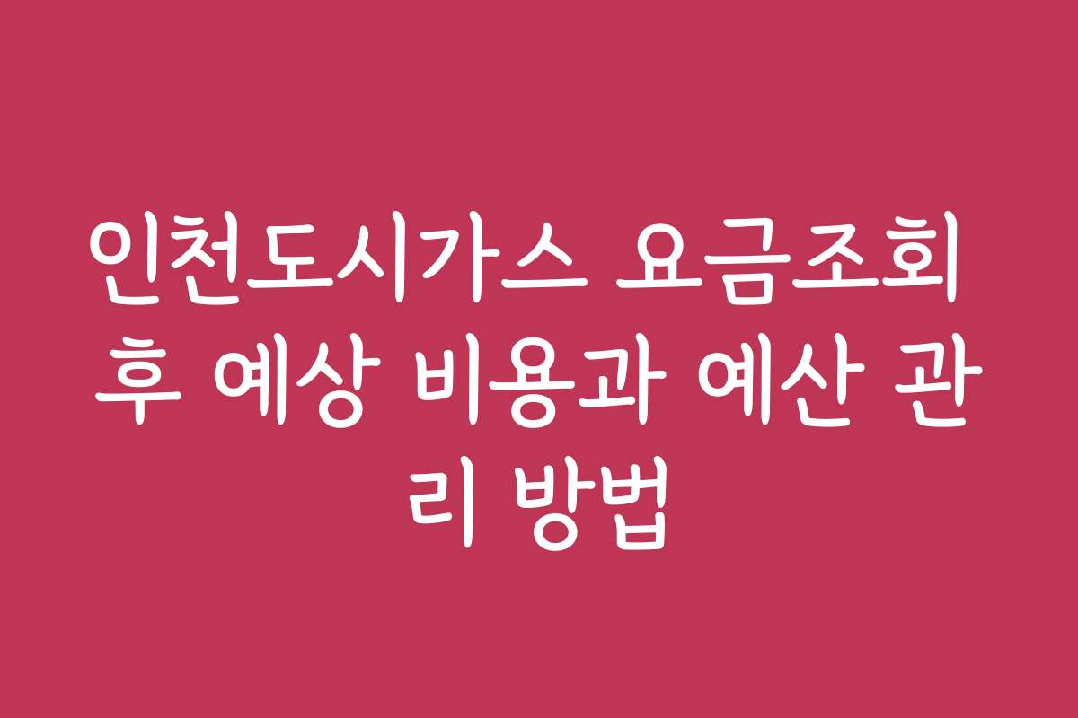 인천도시가스 요금조회 후 예상 비용과 예산 관리 방법